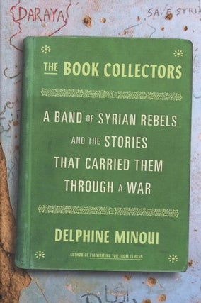 Item #1012 The Book Collectors: A Band of Syrian Rebels and the Stories That Carried Them Through...