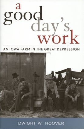 Item #1016 A Good Day's Work: An Iowa Farm in the Great Depression. Dwight W. Hoover