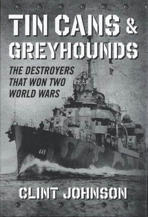 Item #1032 Tin Cans and Greyhounds: The Destroyers that Won Two World Wars. Clint Johnson