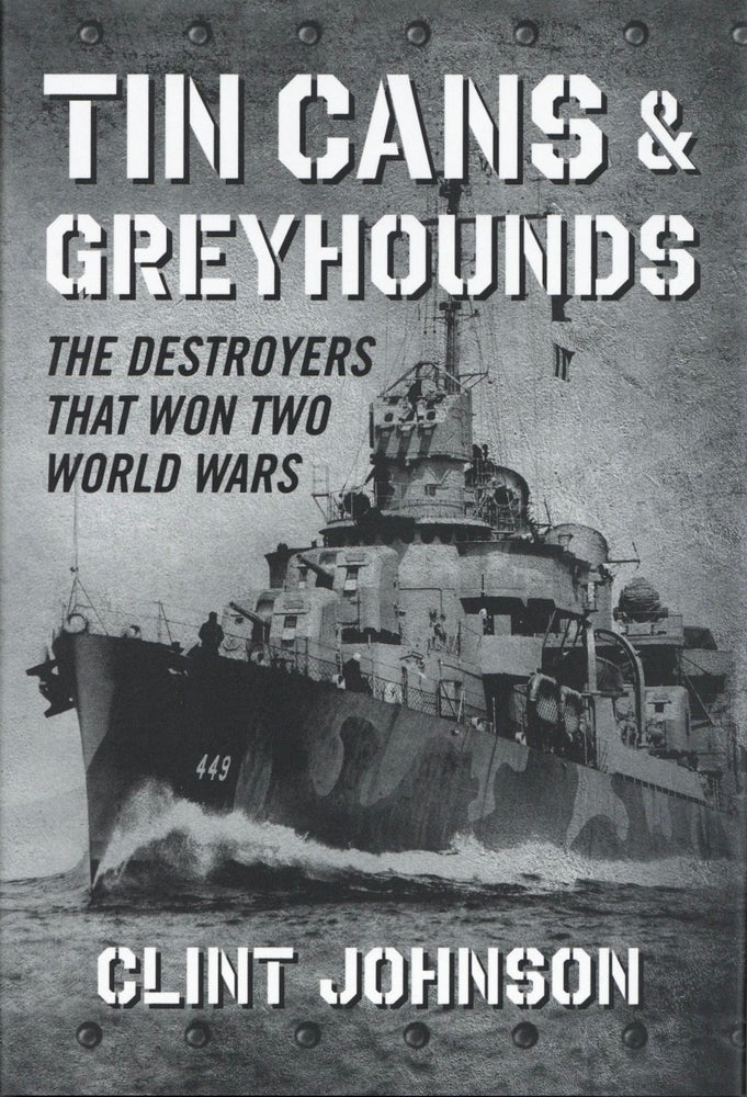 Item #1032 Tin Cans and Greyhounds: The Destroyers that Won Two World Wars. Clint Johnson.