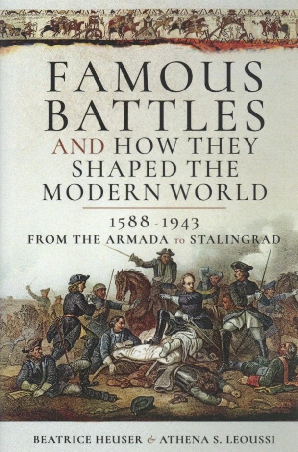 Item #1059 Famous Battles and How They Shaped the Modern World 1588-1943: From the Armada to Stalingrad. Athena Leoussi Beatrice Heuser.