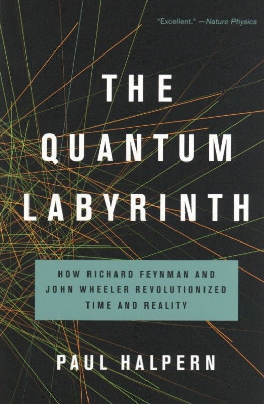 Item #1063 The Quantum Labyrinth: How Richard Feynman and John Wheeler Revolutionized Time and Reality. Paul Halpern.