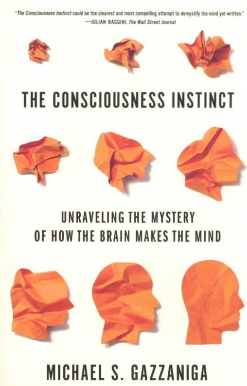 Item #1064 The Consciousness Instinct: Unraveling the Mystery of How the Brain Makes the Mind. Michael S. Gazzaniga.