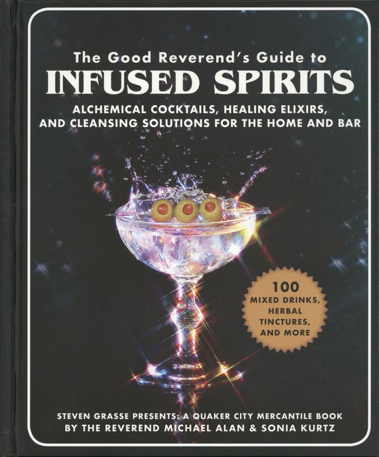 Item #1077 The Good Reverend's Guide to Infused Spirits: Alchemical Cocktails, Healing Elixirs, and Cleansing Solutions for the Home and Bar. Steven Grasse Michael Alan, Sonia Kurtz.