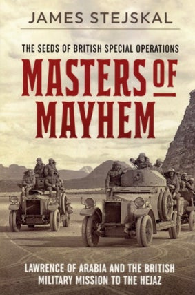 Item #1079 Masters of Mayhem: Lawrence of Arabia and the British Military Mission to the Hejaz....