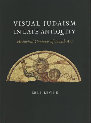 Item #1088 Visual Judaism in Late Antiquity: Historical Contexts of Jewish Art. Lee I. Levine