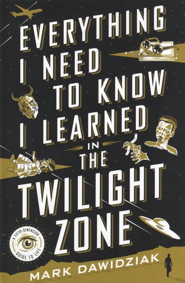 Item #1106 Everything I Need to Know I Learned in the Twilight Zone: A Fifth-Dimension Guide to Life. Mark Dawidziak.