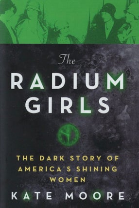 Item #1130 The Radium Girls: The Dark Story of America's Shining Women. Kate Moore