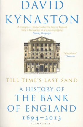 Item #1133 Till Time's Last Sand: A History of the Bank of England 1694-2013. David Kynaston