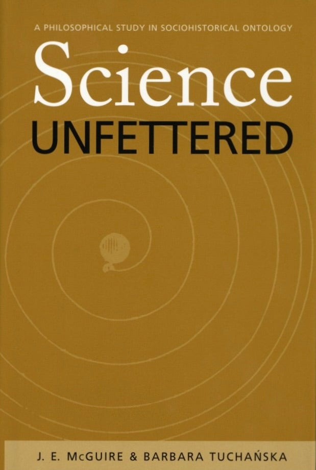 Item #1138 Science Unfettered: A Philosophical Study in Sociohistorical Ontology (Volume 28) (Series In Continental Thought). Barbara Tuchanska James E. Mcguire.