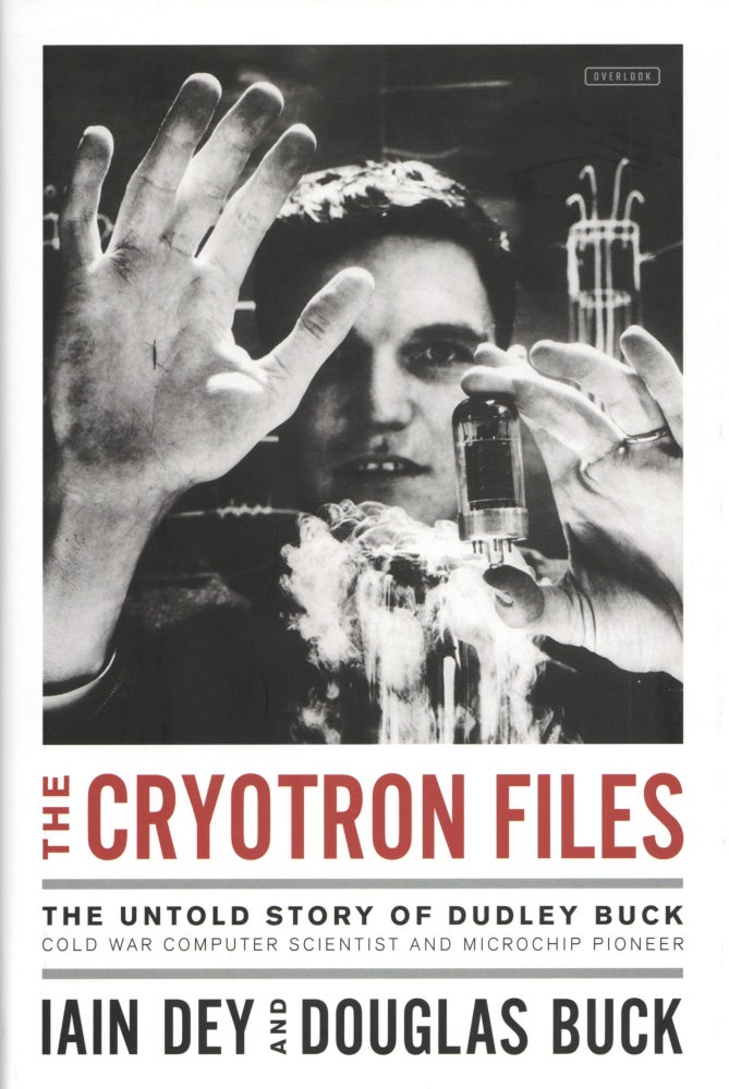 Item #1155 The Cryotron Files: The Untold Story of Dudley Buck, Cold War Computer Scientist and Microchip Pioneer. Douglas Buck Iain Dey.