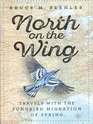 Item #1211 North on the Wing: Travels with the Songbird Migration of Spring. Bruce M. Beehler