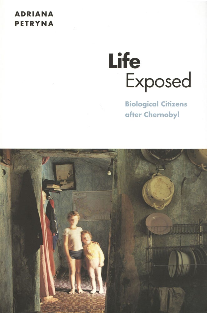 Item #1224 Life Exposed: Biological Citizens after Chernobyl. Adriana Petryna.