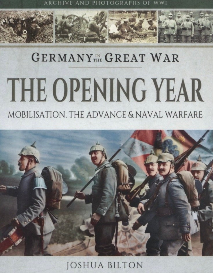 Item #1231 Germany in the Great War - The Opening Year: Mobilisation, the Advance and Naval Warfare. Joshua Bilton.