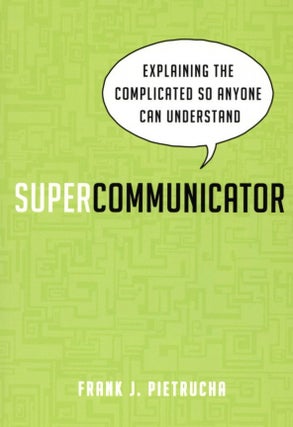 Item #1239 Supercommunicator: Explaining the Complicated So Anyone Can Understand. Frank Pietrucha