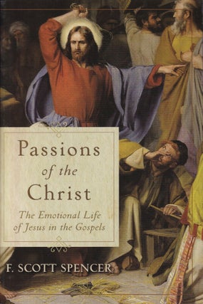 Item #124 Passions of the Christ: The Emotional Life of Jesus in the Gospels. F. Scott Spencer