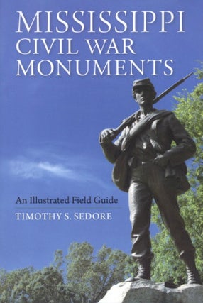 Item #1240 Mississippi Civil War Monuments: An Illustrated Field Guide. Timothy Sedore