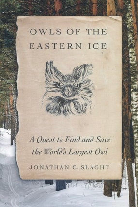 Item #1247 Owls of the Eastern Ice: A Quest to Find and Save the World's Largest Owl. Jonathan C....