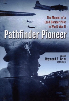 Item #1256 Pathfinder Pioneer: The Memoir of a Lead Bomber Pilot in World War II. Colonel Raymond...