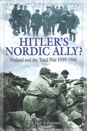 Item #1263 Hitler’s Nordic Ally?: Finland and the Total War 1939 - 1945. Claes Johansen