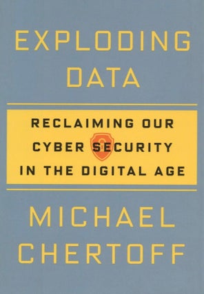 Item #1275 Exploding Data: Reclaiming Our Cyber Security in the Digital Age. Michael Chertoff