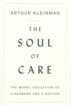 Item #1283 The Soul of Care: The Moral Education of a Husband and a Doctor. Arthur Kleinman