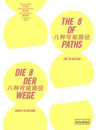 Item #1289 The 8 of Paths: Art in Beijing. Andreas Schmid Thomas Eller, Guo Xiaoyan, Yu Zhang