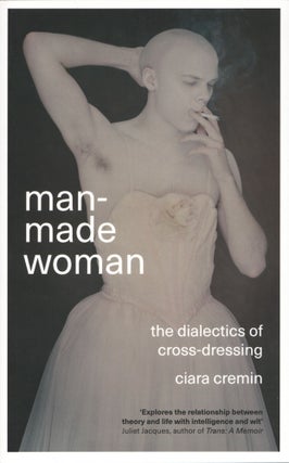 Item #1303 Man-Made Woman: The Dialectics of Cross-Dressing. Ciara Cremin