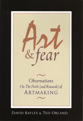 Item #1308 Art & Fear: Observations On the Perils (and Rewards) of Artmaking. Ted Orland David...