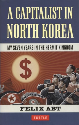 Item #1317 A Capitalist in North Korea: My Seven Years in the Hermit Kingdom. Felix Abt