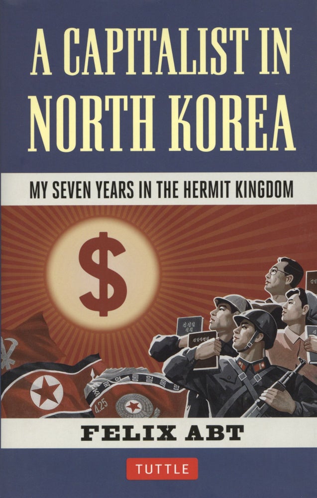 Item #1317 A Capitalist in North Korea: My Seven Years in the Hermit Kingdom. Felix Abt.