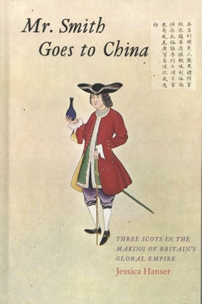 Item #1318 Mr. Smith Goes to China: Three Scots in the Making of Britain’s Global Empire....