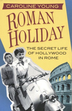 Item #1320 Roman Holiday The Secret Life of Hollywood in Rome. Caroline Young