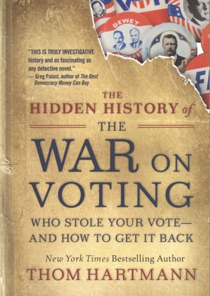 Item #1327 The Hidden History of the War on Voting: Who Stole Your Vote and How to Get It Back....