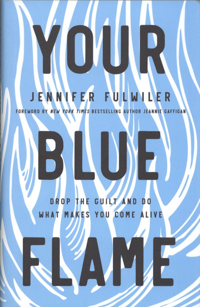 Item #1346 Your Blue Flame: Drop the Guilt and Do What Makes You Come Alive. Jennifer Fulwiler.