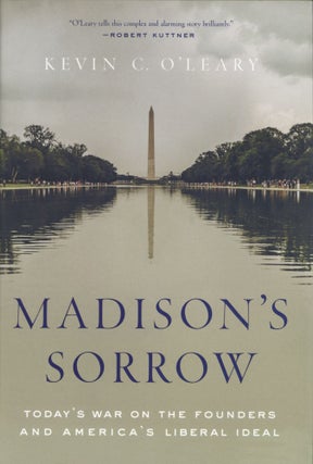 Item #1347 Madison's Sorrow: Today's War on the Founders and America's Liberal Ideal. Kevin C....