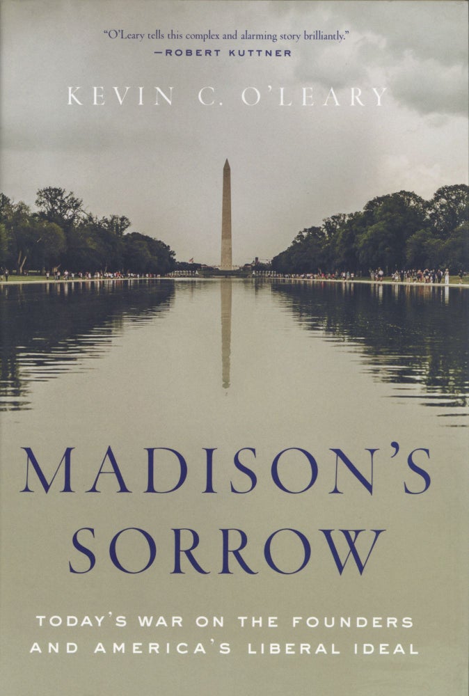 Item #1347 Madison's Sorrow: Today's War on the Founders and America's Liberal Ideal. Kevin C. O'Leary.