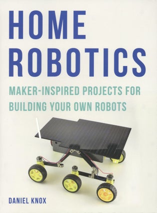 Item #1352 Home Robotics: Maker-Inspired Projects For Building Your Own Robots. Daniel Knox