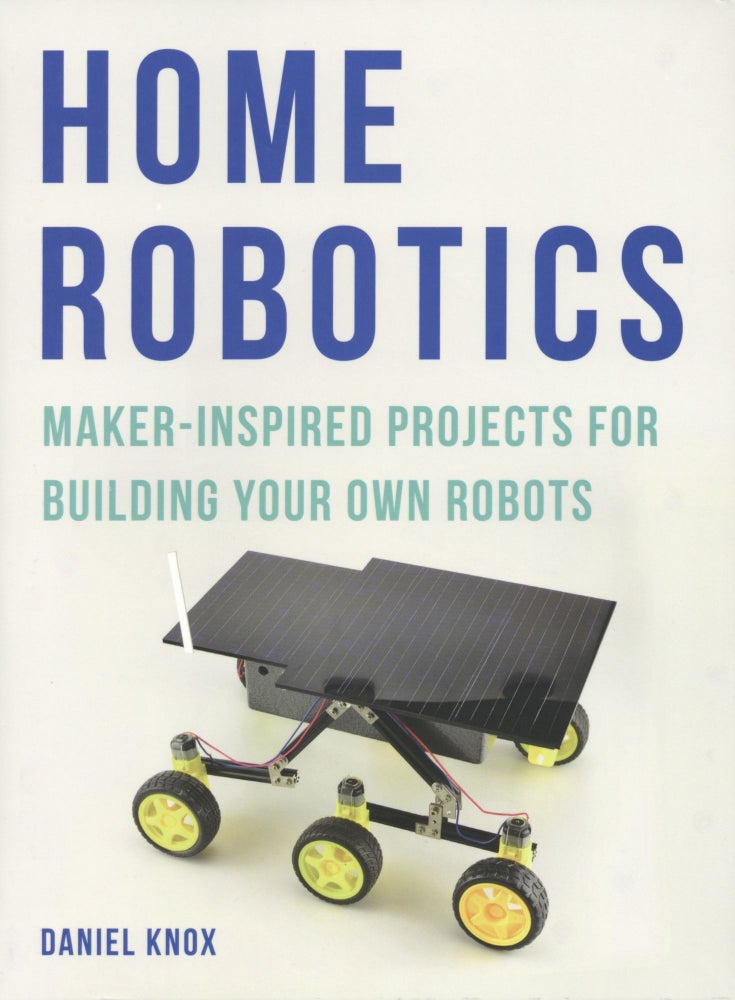 Item #1352 Home Robotics: Maker-Inspired Projects For Building Your Own Robots. Daniel Knox.