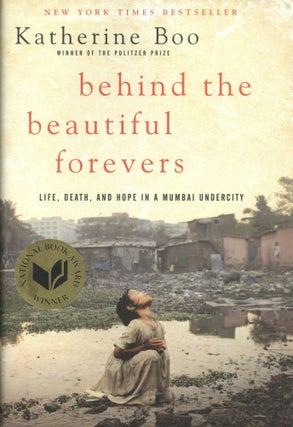Item #1424 Behind the Beautiful Forevers: Life, Death, and Hope in a Mumbai Undercity. Katherine Boo