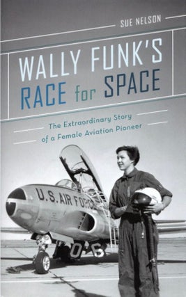 Item #1440 Wally Funk's Race for Space: The Extraordinary Story of a Female Aviation Pioneer. Sue...