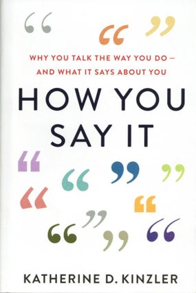 Item #1449 How You Say It: Why You Talk the Way You Do―And What It Says About You. Katherine D....