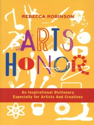 Item #1455 Arts Honor: An Inspirational Dictionary Especially for Artists And Creatives. Rebecca...