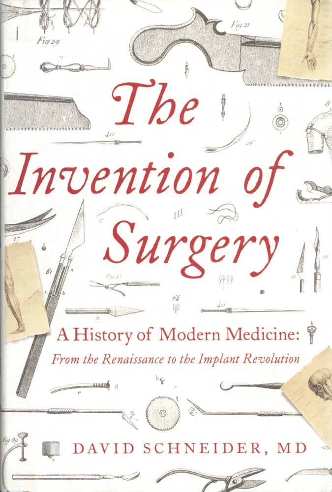 Item #1466 The Invention of Surgery: A History of Modern Medicine: From the Renaissance to the Implant Revolution. David Schneider.