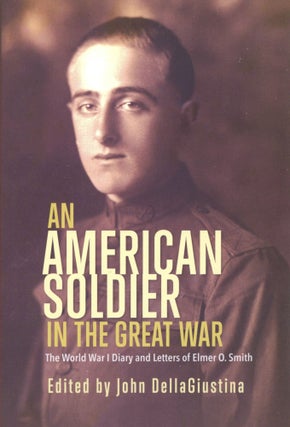 Item #1539 An American Soldier in the Great War: The World War I Diary and Letters of Elmer O....