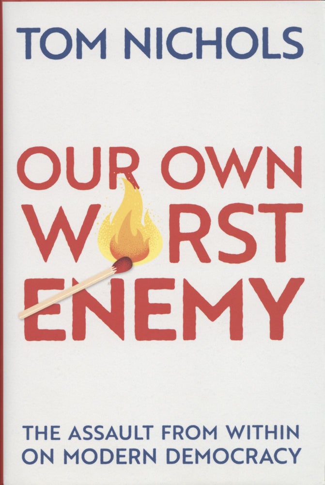 Item #1541 Our Own Worst Enemy: The Assault from within on Modern Democracy. Tom Nichols.