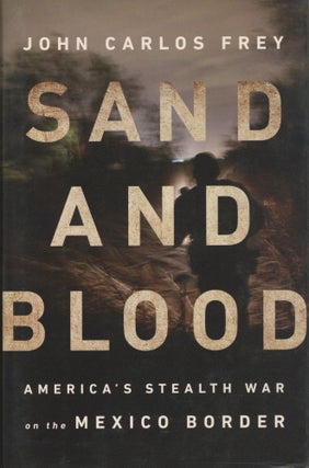 Item #1551 Sand and Blood: America's Stealth War on the Mexico Border. John Carlos Frey