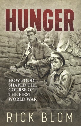 Item #1556 Hunger: How food shaped the course of the First World War. Rick Blom
