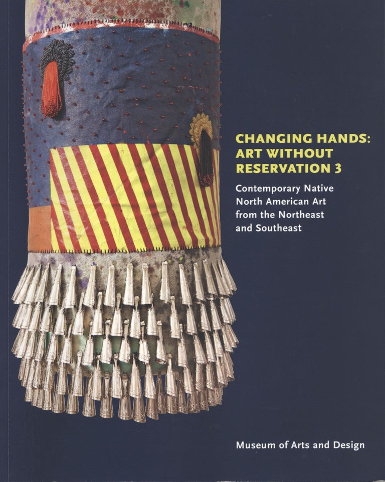 Item #1564 Changing Hands: Art Without Reservation. Contemporary Native North American Art From the Northeast and Southeast, Volume 3. Ellen, David Revere McFadden Taubman.