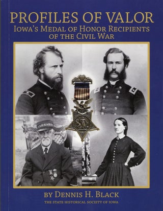 Item #1598 Profiles in Valor: Iowa's Medal of Honor Recipients of the Civil War. Dennis H. Black